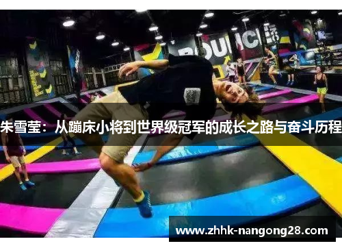 朱雪莹：从蹦床小将到世界级冠军的成长之路与奋斗历程