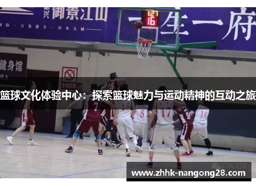 篮球文化体验中心：探索篮球魅力与运动精神的互动之旅