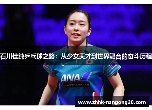 石川佳纯乒乓球之路：从少女天才到世界舞台的奋斗历程