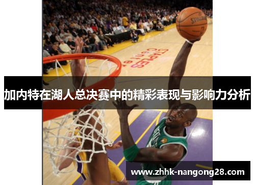 加内特在湖人总决赛中的精彩表现与影响力分析