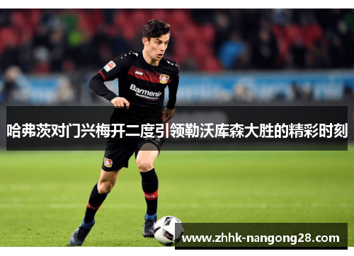 哈弗茨对门兴梅开二度引领勒沃库森大胜的精彩时刻