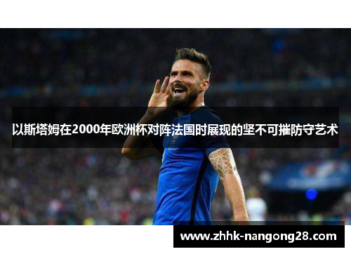 以斯塔姆在2000年欧洲杯对阵法国时展现的坚不可摧防守艺术