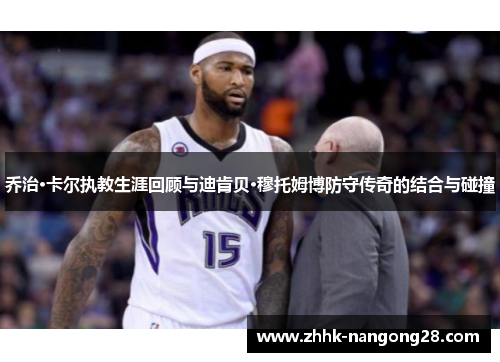 乔治·卡尔执教生涯回顾与迪肯贝·穆托姆博防守传奇的结合与碰撞