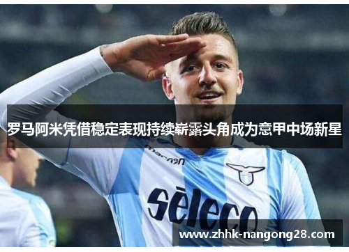 罗马阿米凭借稳定表现持续崭露头角成为意甲中场新星