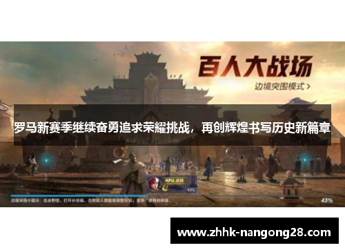 罗马新赛季继续奋勇追求荣耀挑战，再创辉煌书写历史新篇章