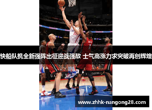 快船队携全新强阵出征迎战强敌 士气高涨力求突破再创辉煌