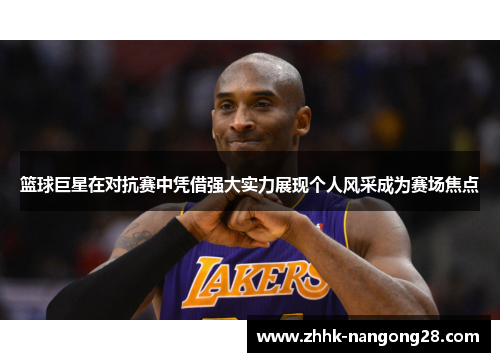 篮球巨星在对抗赛中凭借强大实力展现个人风采成为赛场焦点