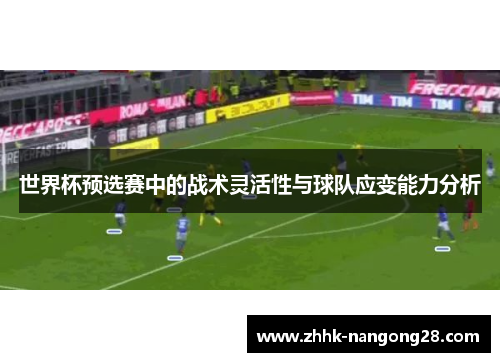 世界杯预选赛中的战术灵活性与球队应变能力分析