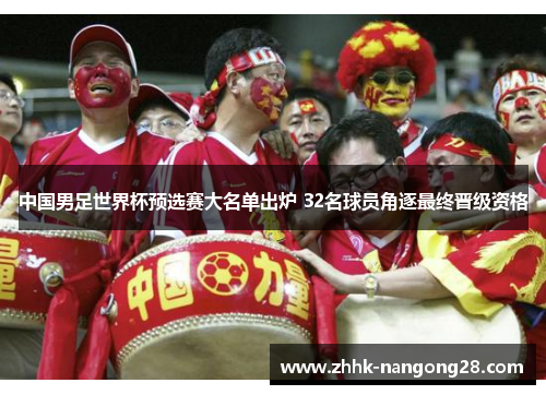 中国男足世界杯预选赛大名单出炉 32名球员角逐最终晋级资格