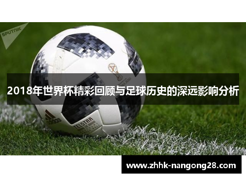 2018年世界杯精彩回顾与足球历史的深远影响分析