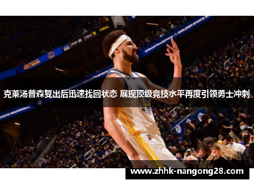克莱汤普森复出后迅速找回状态 展现顶级竞技水平再度引领勇士冲刺