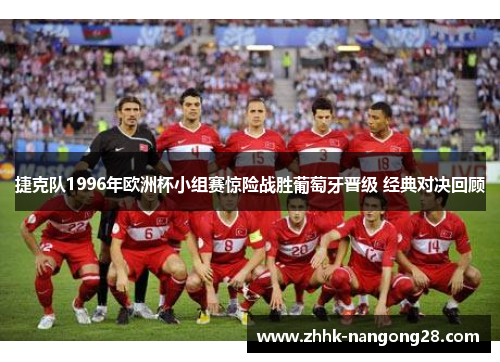 捷克队1996年欧洲杯小组赛惊险战胜葡萄牙晋级 经典对决回顾