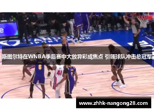 斯图尔特在WNBA季后赛中大放异彩成焦点 引领球队冲击总冠军