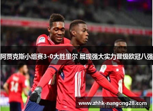 阿贾克斯小组赛3-0大胜里尔 展现强大实力晋级欧冠八强