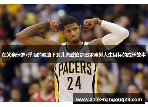 在父亲保罗·乔治的激励下女儿勇敢追梦追求卓越人生目标的成长故事