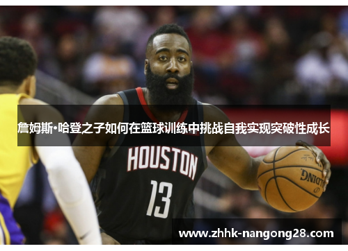詹姆斯·哈登之子如何在篮球训练中挑战自我实现突破性成长