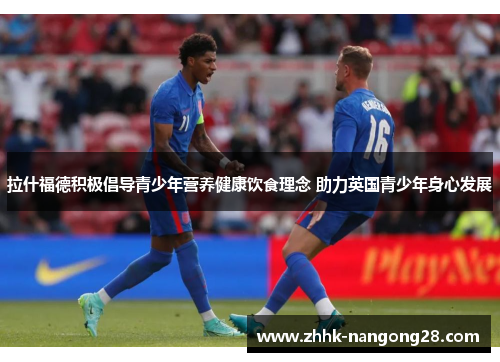 拉什福德积极倡导青少年营养健康饮食理念 助力英国青少年身心发展