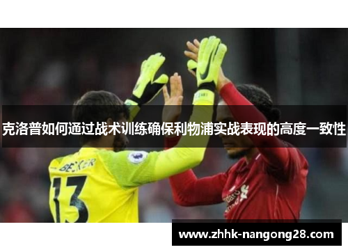 克洛普如何通过战术训练确保利物浦实战表现的高度一致性