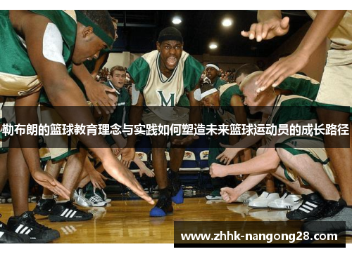 勒布朗的篮球教育理念与实践如何塑造未来篮球运动员的成长路径