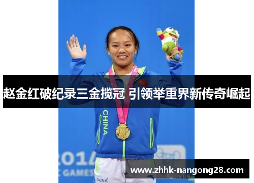 赵金红破纪录三金揽冠 引领举重界新传奇崛起