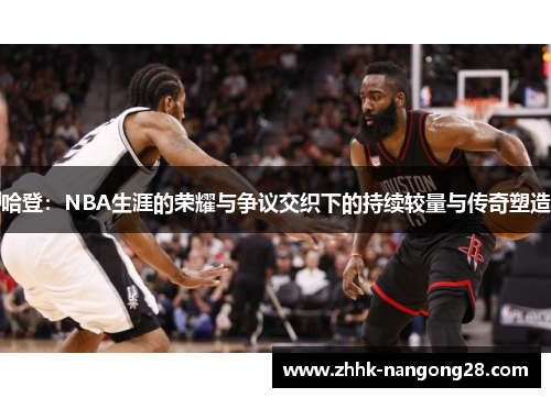 哈登：NBA生涯的荣耀与争议交织下的持续较量与传奇塑造