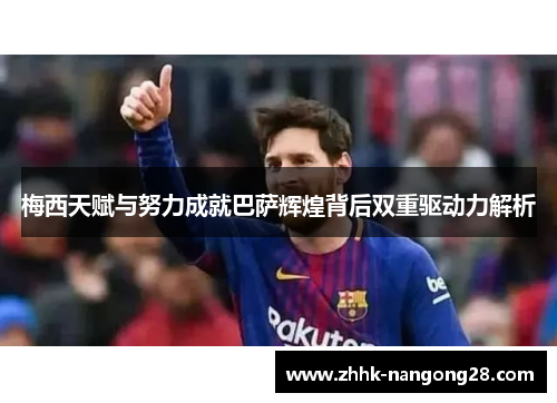 梅西天赋与努力成就巴萨辉煌背后双重驱动力解析