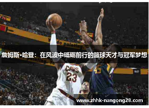 詹姆斯·哈登：在风波中砥砺前行的篮球天才与冠军梦想