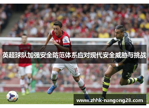 英超球队加强安全防范体系应对现代安全威胁与挑战
