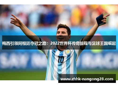 梅西引领阿根廷夺冠之路：2022世界杯传奇旅程与足球王国崛起