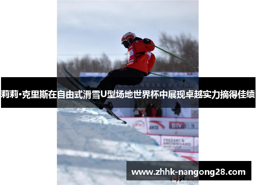 莉莉·克里斯在自由式滑雪U型场地世界杯中展现卓越实力摘得佳绩