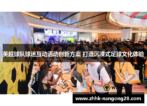 英超球队球迷互动活动创新方案 打造沉浸式足球文化体验