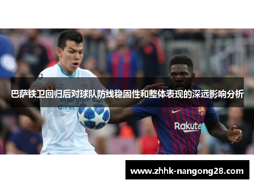 巴萨铁卫回归后对球队防线稳固性和整体表现的深远影响分析