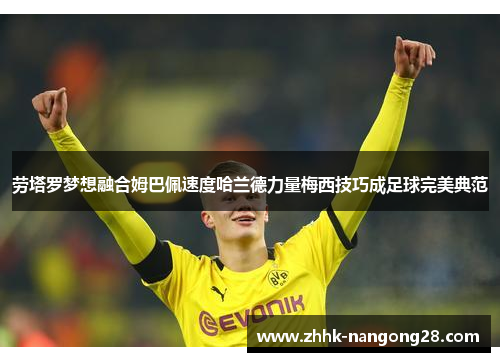 劳塔罗梦想融合姆巴佩速度哈兰德力量梅西技巧成足球完美典范