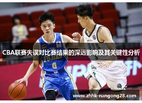 CBA联赛失误对比赛结果的深远影响及其关键性分析