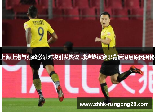 上海上港与强敌激烈对决引发热议 球迷热议赛果背后深层原因揭秘
