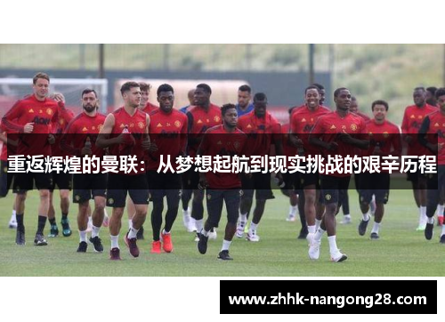 重返辉煌的曼联：从梦想起航到现实挑战的艰辛历程