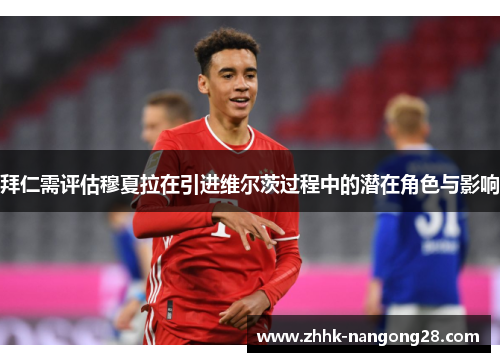 拜仁需评估穆夏拉在引进维尔茨过程中的潜在角色与影响