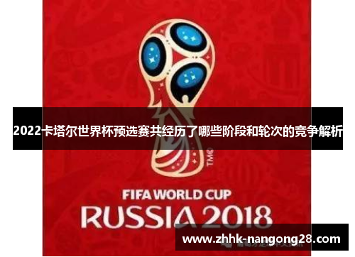 2022卡塔尔世界杯预选赛共经历了哪些阶段和轮次的竞争解析