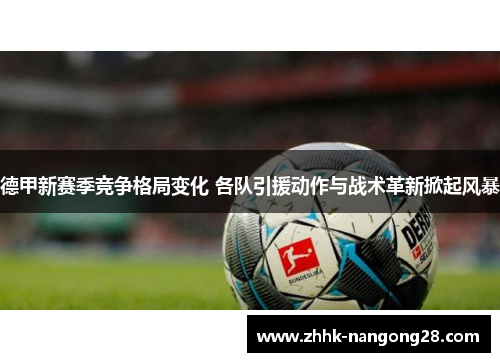 德甲新赛季竞争格局变化 各队引援动作与战术革新掀起风暴