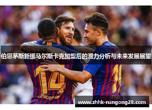 伯恩茅斯新援马尔斯卡克加盟后的潜力分析与未来发展展望