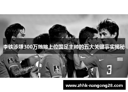 李铁涉嫌300万贿赂上位国足主帅的五大关键事实揭秘