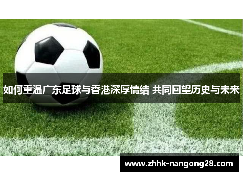 如何重温广东足球与香港深厚情结 共同回望历史与未来
