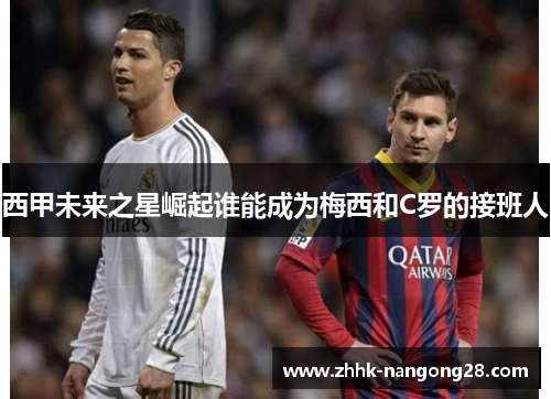 西甲未来之星崛起谁能成为梅西和C罗的接班人