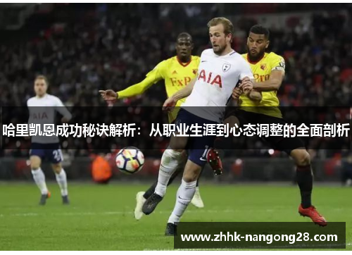 哈里凯恩成功秘诀解析：从职业生涯到心态调整的全面剖析