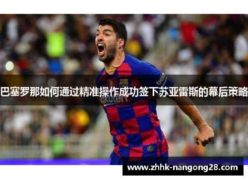 巴塞罗那如何通过精准操作成功签下苏亚雷斯的幕后策略