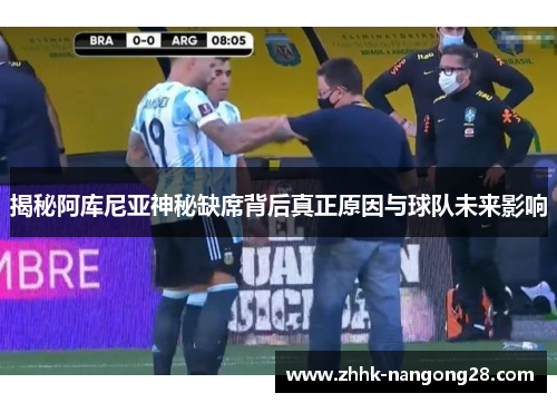 揭秘阿库尼亚神秘缺席背后真正原因与球队未来影响