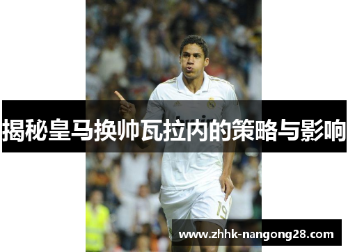 揭秘皇马换帅瓦拉内的策略与影响