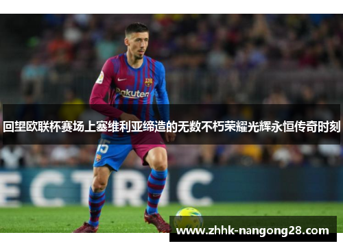 回望欧联杯赛场上塞维利亚缔造的无数不朽荣耀光辉永恒传奇时刻