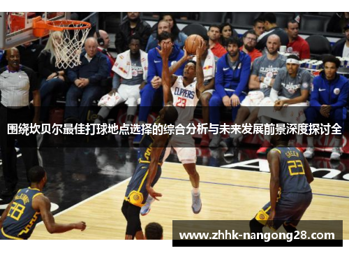 围绕坎贝尔最佳打球地点选择的综合分析与未来发展前景深度探讨全