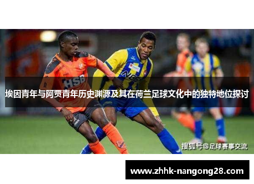 埃因青年与阿贾青年历史渊源及其在荷兰足球文化中的独特地位探讨
